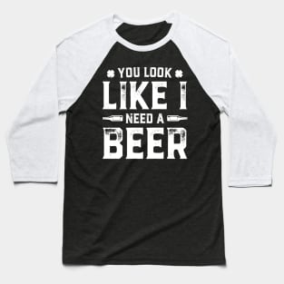 You Look Like I Need A Beer Funny St. Patrick's Day Baseball T-Shirt